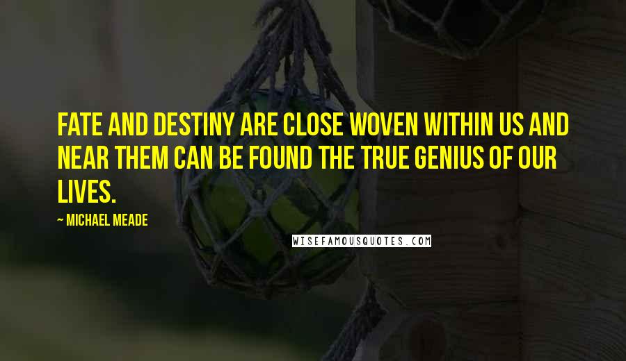 Michael Meade Quotes: Fate and destiny are close woven within us and near them can be found the true genius of our lives.
