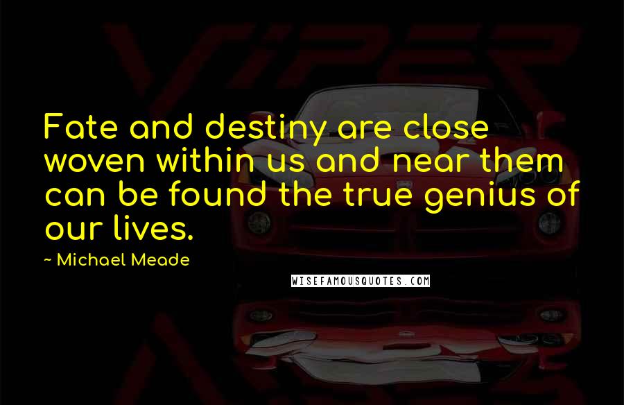 Michael Meade Quotes: Fate and destiny are close woven within us and near them can be found the true genius of our lives.