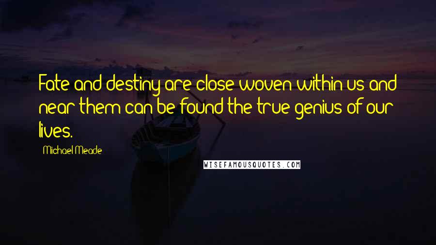 Michael Meade Quotes: Fate and destiny are close woven within us and near them can be found the true genius of our lives.