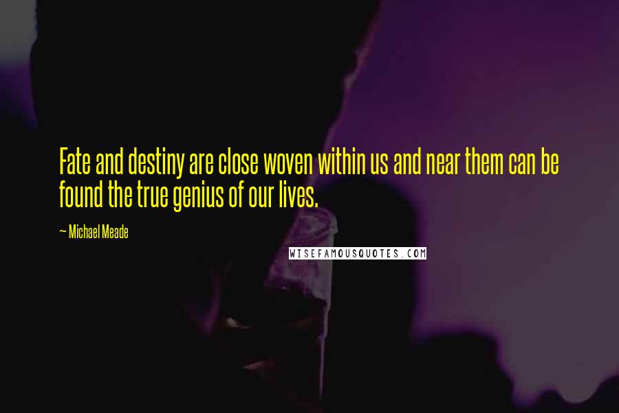 Michael Meade Quotes: Fate and destiny are close woven within us and near them can be found the true genius of our lives.