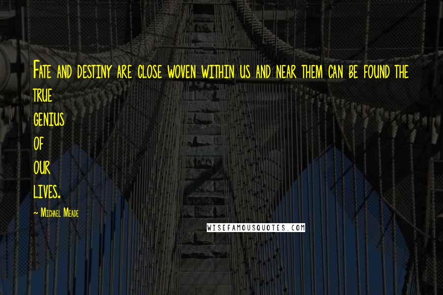 Michael Meade Quotes: Fate and destiny are close woven within us and near them can be found the true genius of our lives.