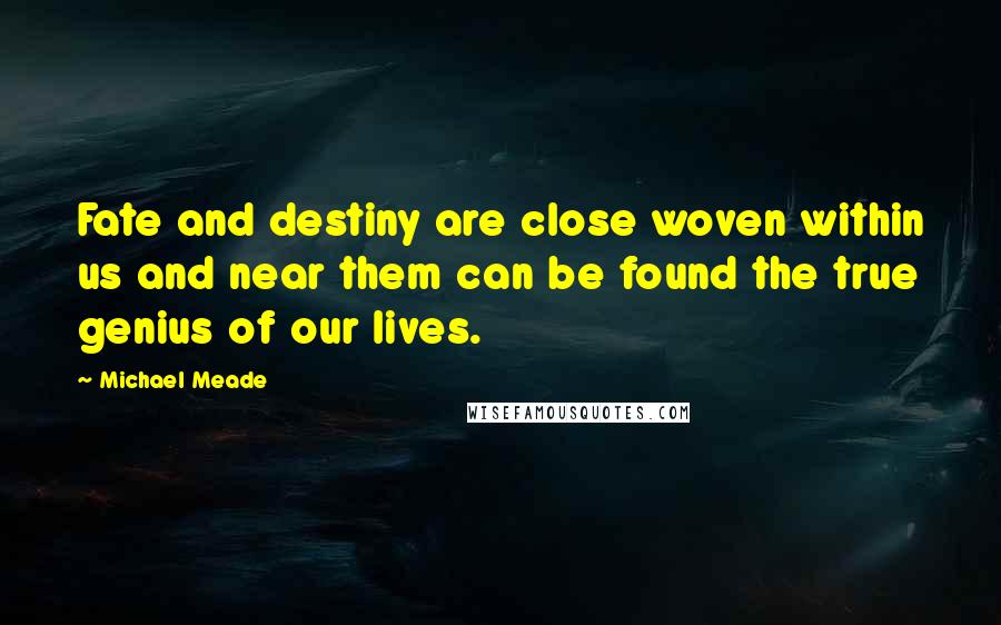 Michael Meade Quotes: Fate and destiny are close woven within us and near them can be found the true genius of our lives.