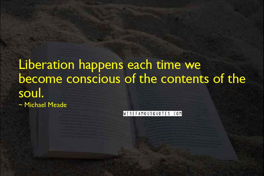 Michael Meade Quotes: Liberation happens each time we become conscious of the contents of the soul.