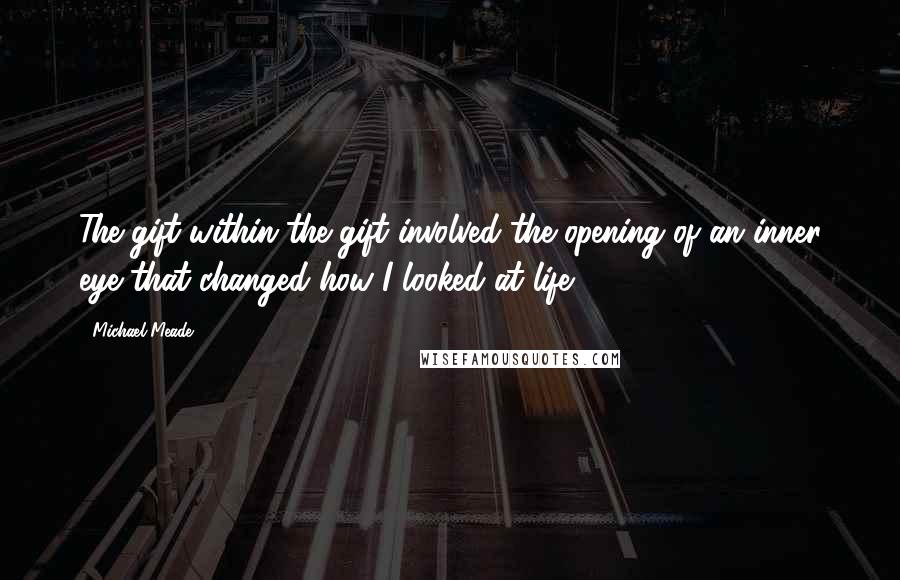 Michael Meade Quotes: The gift within the gift involved the opening of an inner eye that changed how I looked at life.