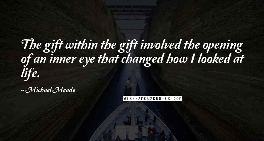 Michael Meade Quotes: The gift within the gift involved the opening of an inner eye that changed how I looked at life.