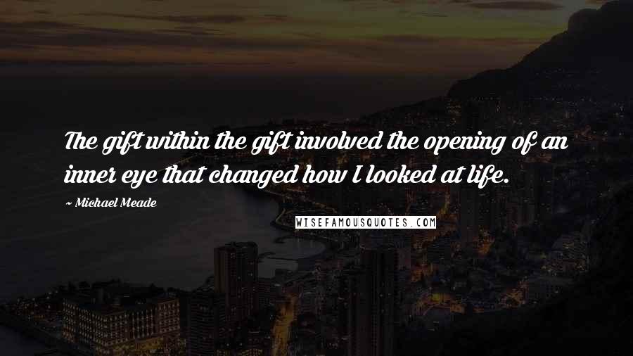 Michael Meade Quotes: The gift within the gift involved the opening of an inner eye that changed how I looked at life.
