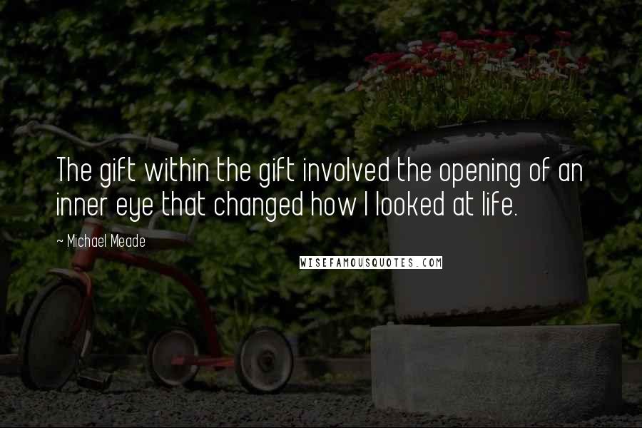 Michael Meade Quotes: The gift within the gift involved the opening of an inner eye that changed how I looked at life.