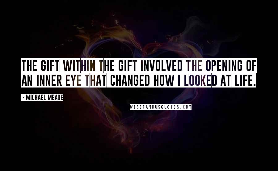 Michael Meade Quotes: The gift within the gift involved the opening of an inner eye that changed how I looked at life.