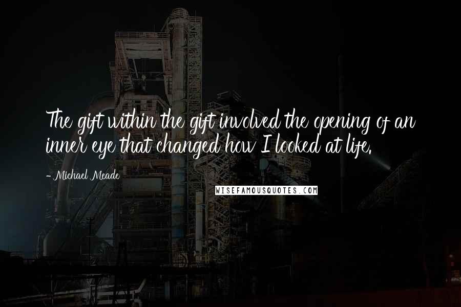 Michael Meade Quotes: The gift within the gift involved the opening of an inner eye that changed how I looked at life.