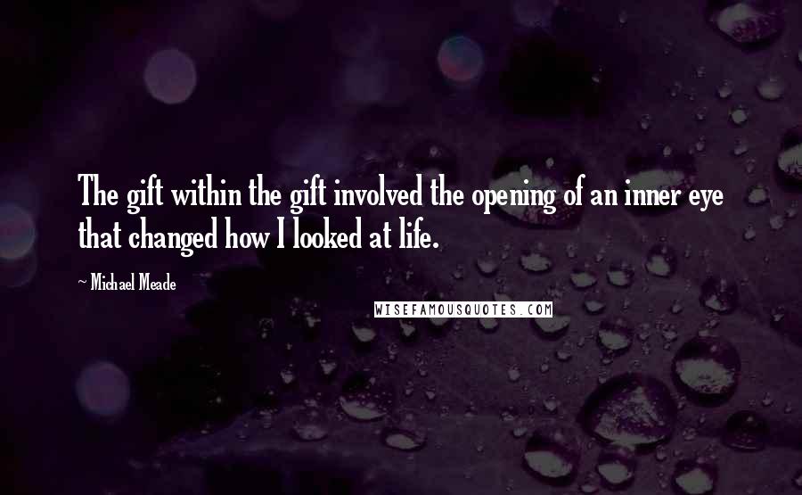Michael Meade Quotes: The gift within the gift involved the opening of an inner eye that changed how I looked at life.
