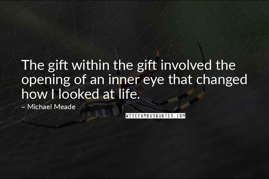 Michael Meade Quotes: The gift within the gift involved the opening of an inner eye that changed how I looked at life.