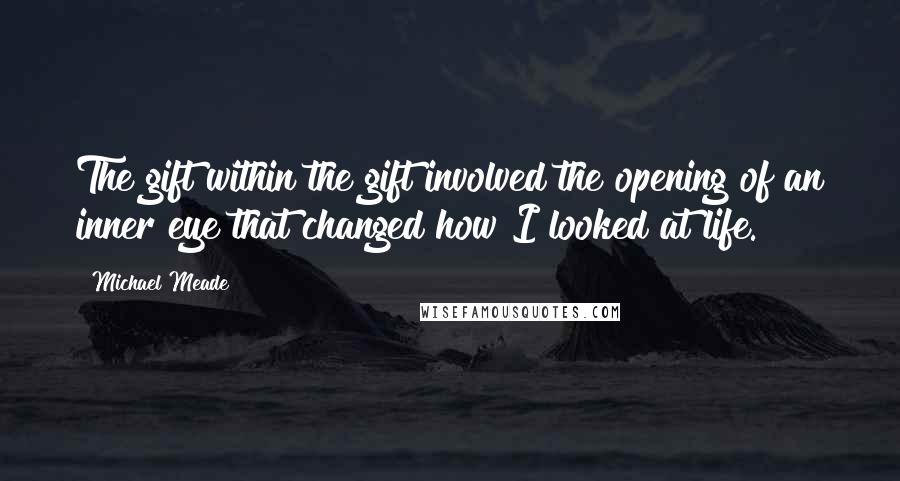 Michael Meade Quotes: The gift within the gift involved the opening of an inner eye that changed how I looked at life.