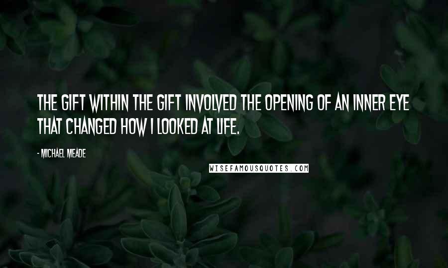 Michael Meade Quotes: The gift within the gift involved the opening of an inner eye that changed how I looked at life.
