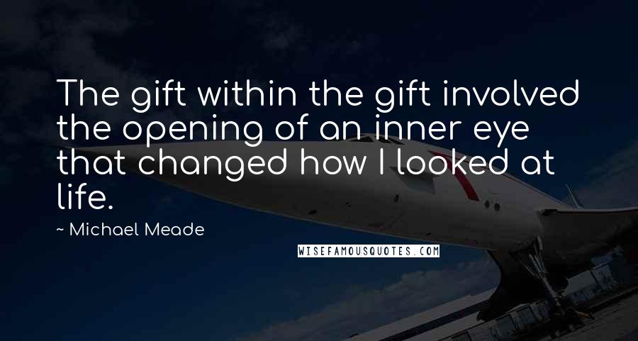 Michael Meade Quotes: The gift within the gift involved the opening of an inner eye that changed how I looked at life.