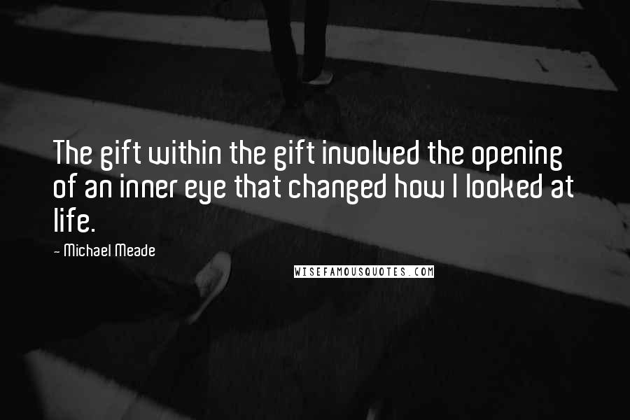 Michael Meade Quotes: The gift within the gift involved the opening of an inner eye that changed how I looked at life.