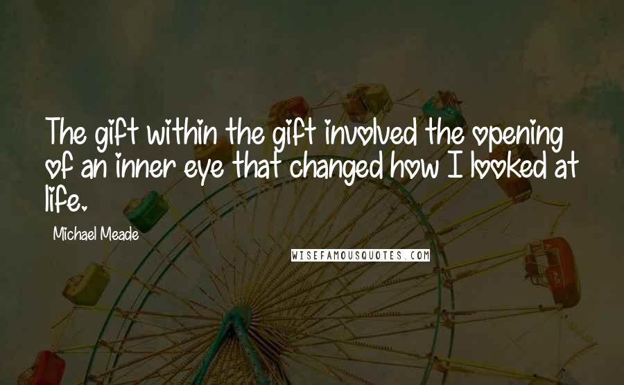 Michael Meade Quotes: The gift within the gift involved the opening of an inner eye that changed how I looked at life.