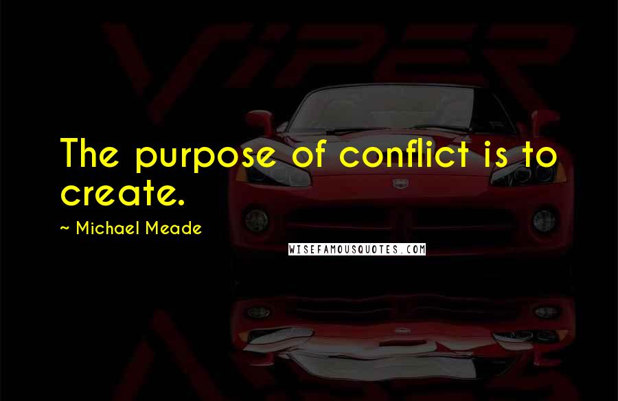 Michael Meade Quotes: The purpose of conflict is to create.