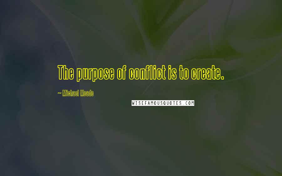 Michael Meade Quotes: The purpose of conflict is to create.