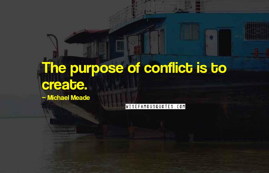 Michael Meade Quotes: The purpose of conflict is to create.