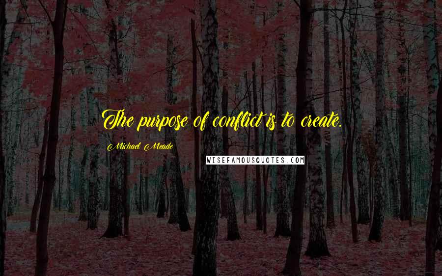 Michael Meade Quotes: The purpose of conflict is to create.