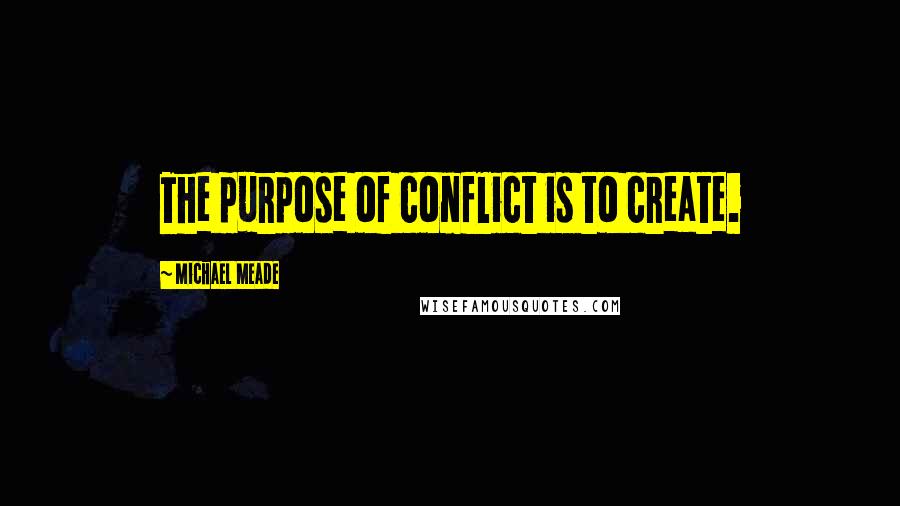 Michael Meade Quotes: The purpose of conflict is to create.