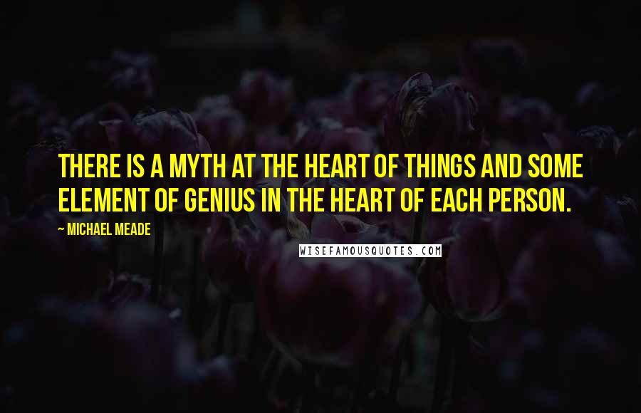 Michael Meade Quotes: There is a myth at the heart of things and some element of genius in the heart of each person.