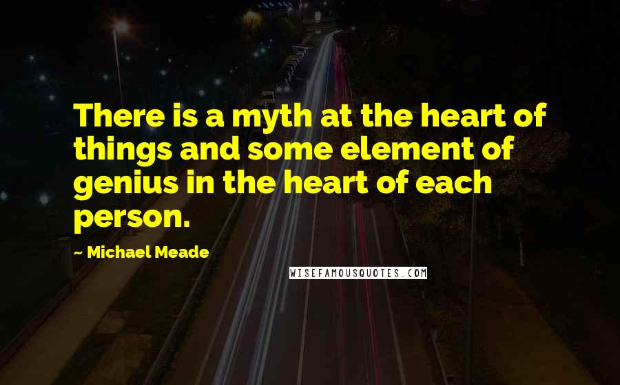Michael Meade Quotes: There is a myth at the heart of things and some element of genius in the heart of each person.