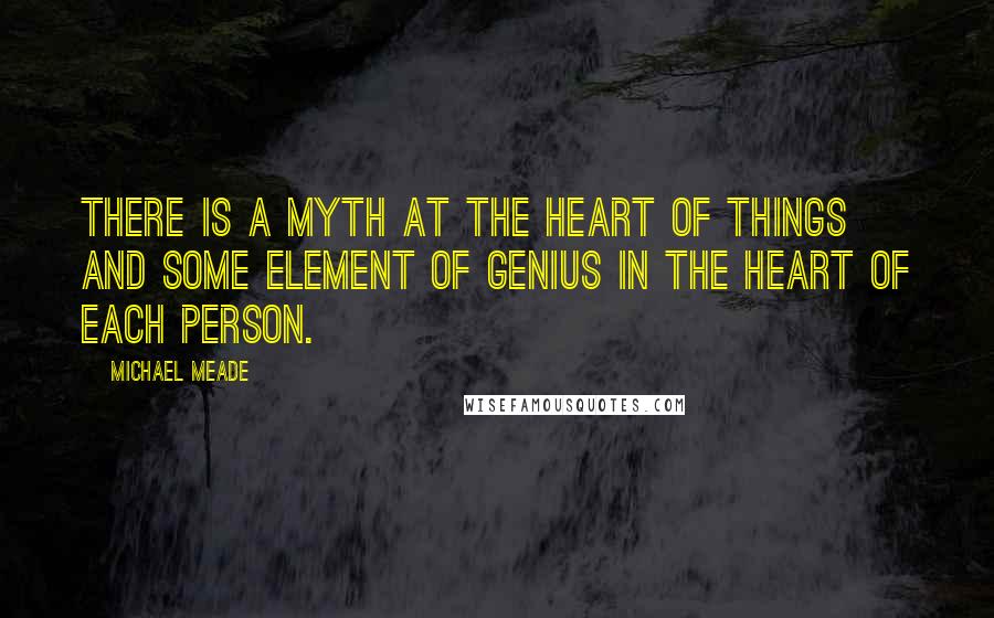 Michael Meade Quotes: There is a myth at the heart of things and some element of genius in the heart of each person.