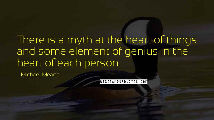 Michael Meade Quotes: There is a myth at the heart of things and some element of genius in the heart of each person.