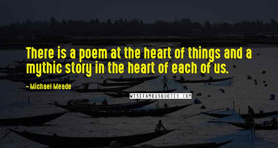 Michael Meade Quotes: There is a poem at the heart of things and a mythic story in the heart of each of us.