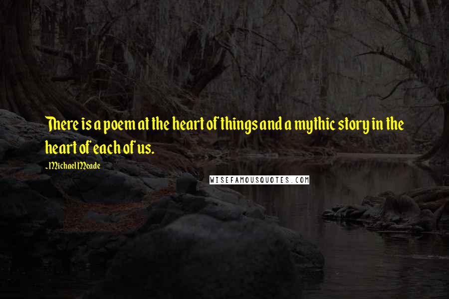 Michael Meade Quotes: There is a poem at the heart of things and a mythic story in the heart of each of us.