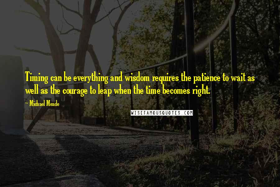 Michael Meade Quotes: Timing can be everything and wisdom requires the patience to wait as well as the courage to leap when the time becomes right.