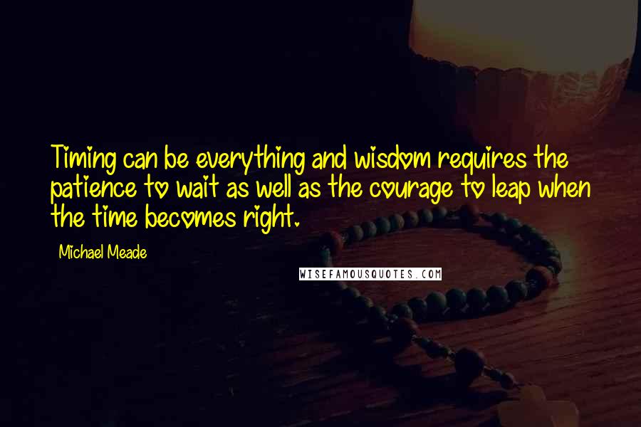 Michael Meade Quotes: Timing can be everything and wisdom requires the patience to wait as well as the courage to leap when the time becomes right.