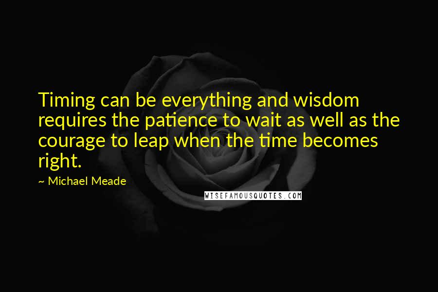 Michael Meade Quotes: Timing can be everything and wisdom requires the patience to wait as well as the courage to leap when the time becomes right.