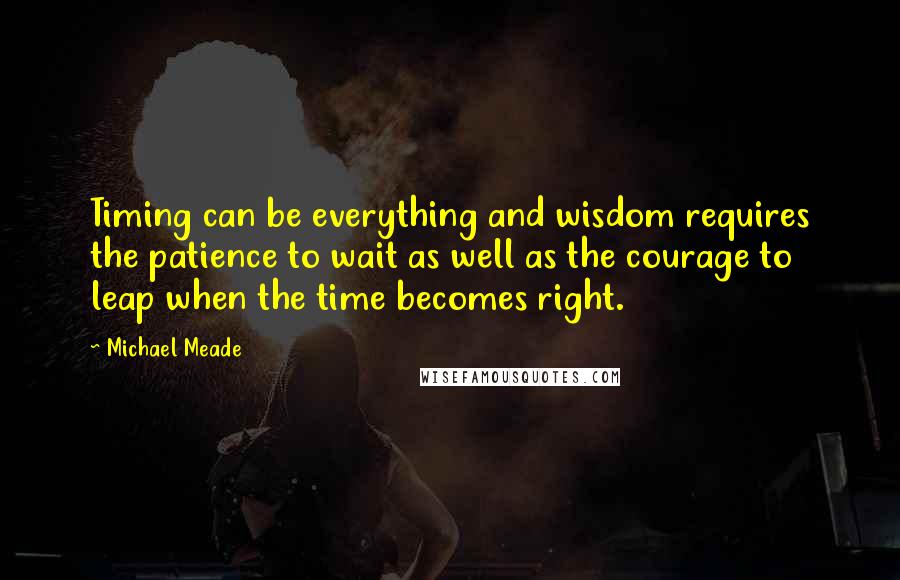 Michael Meade Quotes: Timing can be everything and wisdom requires the patience to wait as well as the courage to leap when the time becomes right.