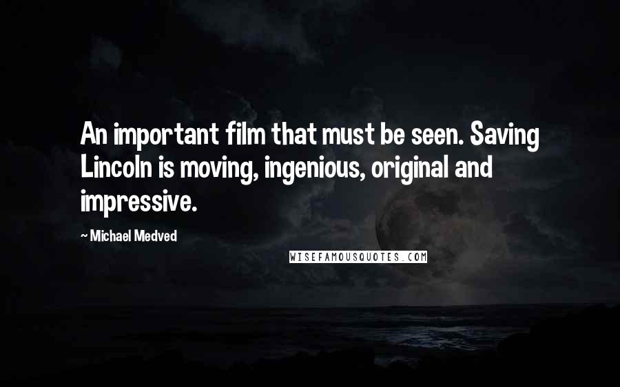 Michael Medved Quotes: An important film that must be seen. Saving Lincoln is moving, ingenious, original and impressive.