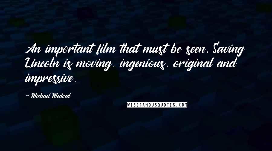 Michael Medved Quotes: An important film that must be seen. Saving Lincoln is moving, ingenious, original and impressive.