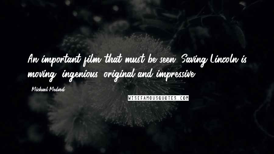 Michael Medved Quotes: An important film that must be seen. Saving Lincoln is moving, ingenious, original and impressive.