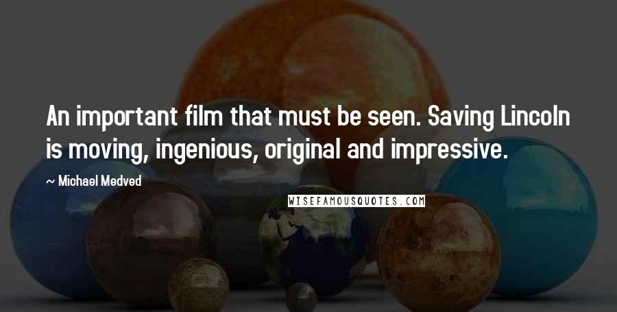Michael Medved Quotes: An important film that must be seen. Saving Lincoln is moving, ingenious, original and impressive.