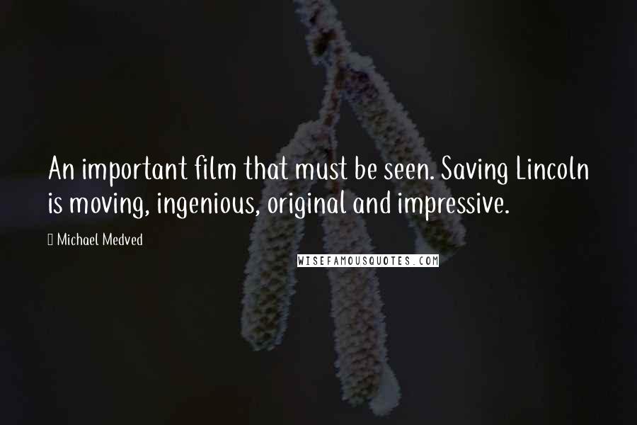 Michael Medved Quotes: An important film that must be seen. Saving Lincoln is moving, ingenious, original and impressive.