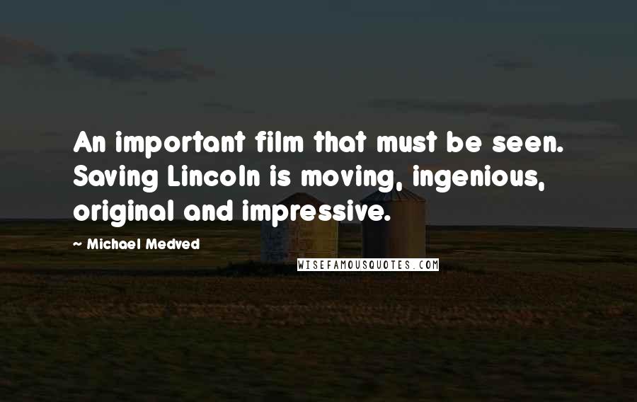 Michael Medved Quotes: An important film that must be seen. Saving Lincoln is moving, ingenious, original and impressive.