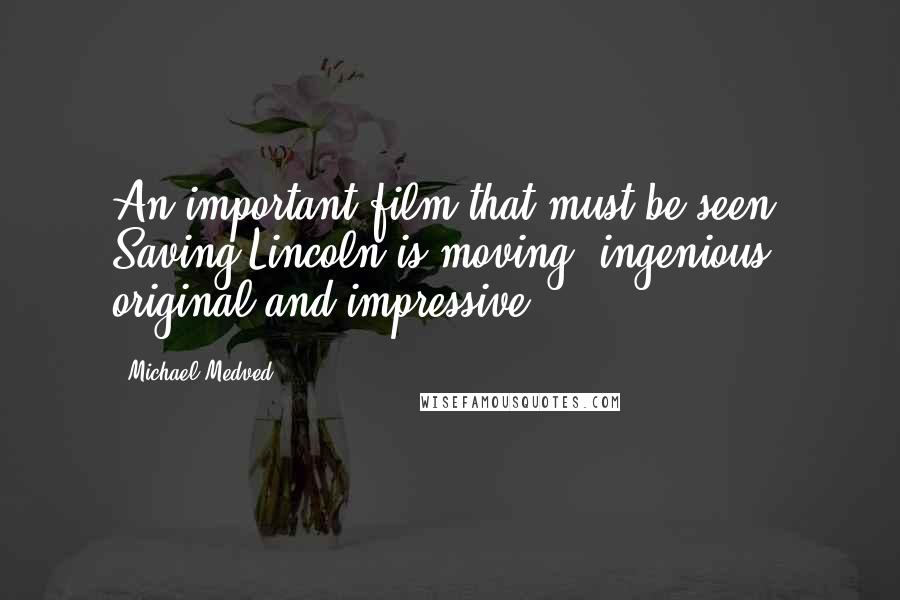 Michael Medved Quotes: An important film that must be seen. Saving Lincoln is moving, ingenious, original and impressive.