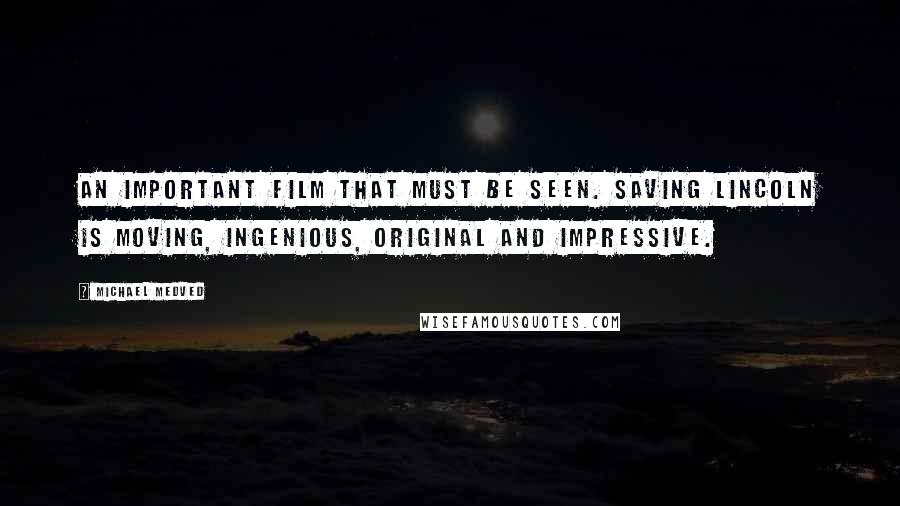 Michael Medved Quotes: An important film that must be seen. Saving Lincoln is moving, ingenious, original and impressive.