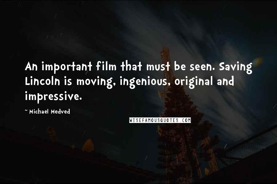Michael Medved Quotes: An important film that must be seen. Saving Lincoln is moving, ingenious, original and impressive.