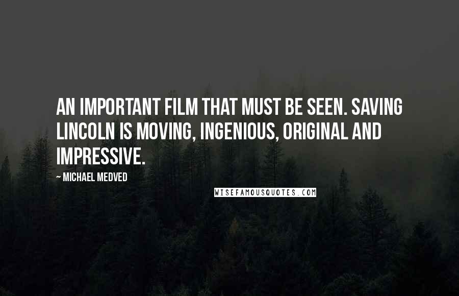 Michael Medved Quotes: An important film that must be seen. Saving Lincoln is moving, ingenious, original and impressive.