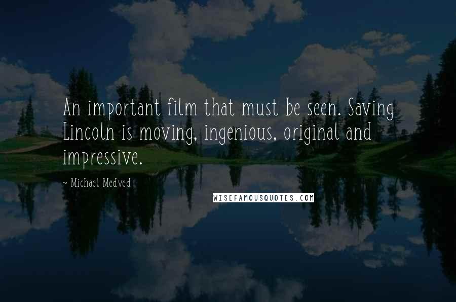 Michael Medved Quotes: An important film that must be seen. Saving Lincoln is moving, ingenious, original and impressive.