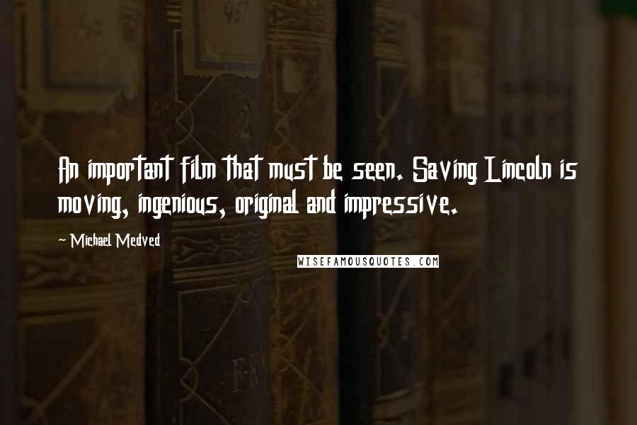 Michael Medved Quotes: An important film that must be seen. Saving Lincoln is moving, ingenious, original and impressive.