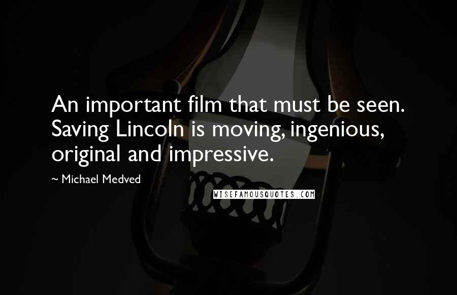 Michael Medved Quotes: An important film that must be seen. Saving Lincoln is moving, ingenious, original and impressive.