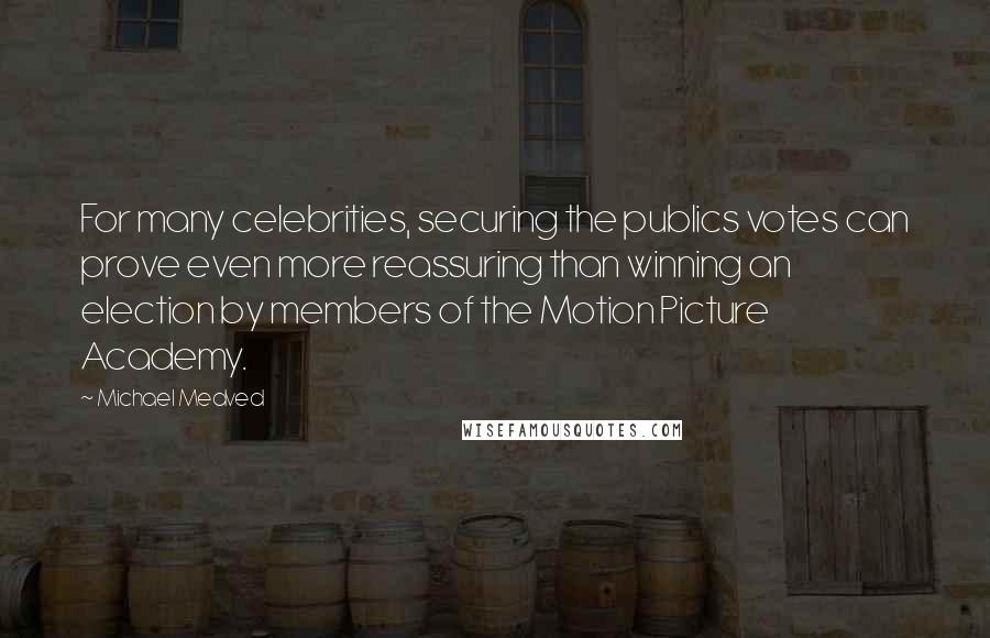 Michael Medved Quotes: For many celebrities, securing the publics votes can prove even more reassuring than winning an election by members of the Motion Picture Academy.