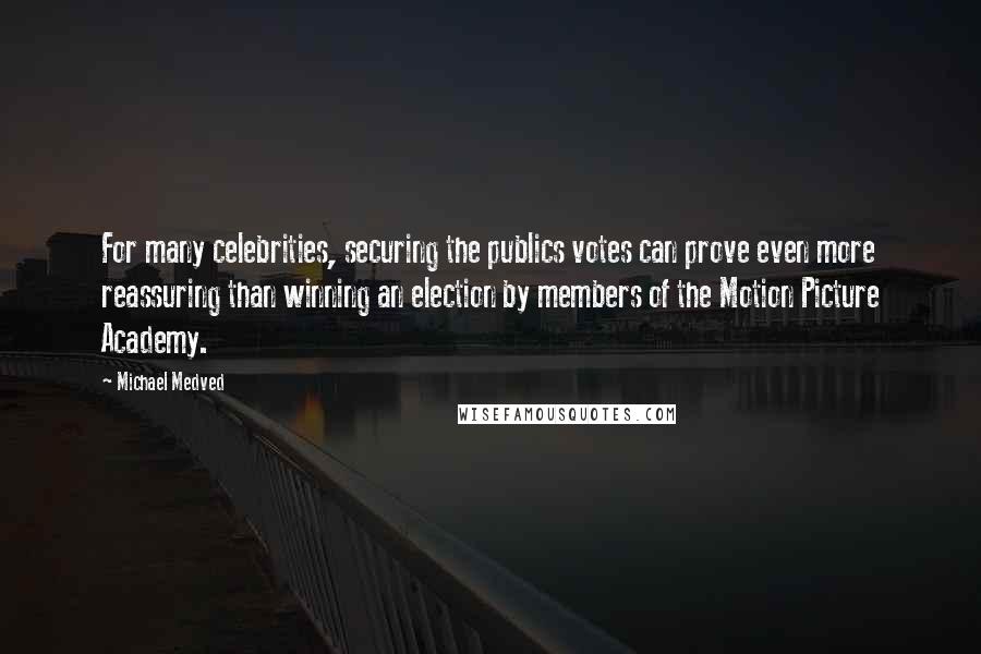 Michael Medved Quotes: For many celebrities, securing the publics votes can prove even more reassuring than winning an election by members of the Motion Picture Academy.